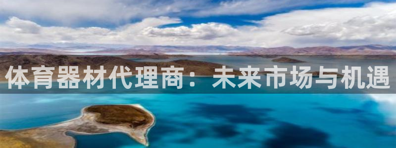 星欧娱乐平台怎么样啊知乎：体育器材代理商：未来市场与机遇 