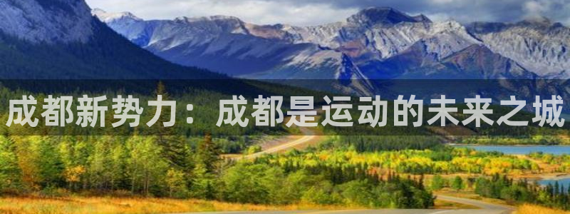 星欧娱乐发7O777：成都新势力：成都是运动的未来之城